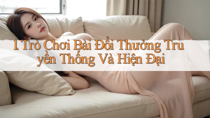 1. Trò chơi Bài Đổi Thưởng Truyền Thống Và Hiện Đại
