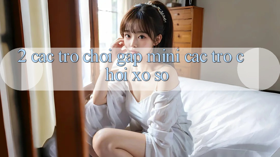 2. Các Trò Chơi Gấp (Mini Các trò chơi) & Xổ Số