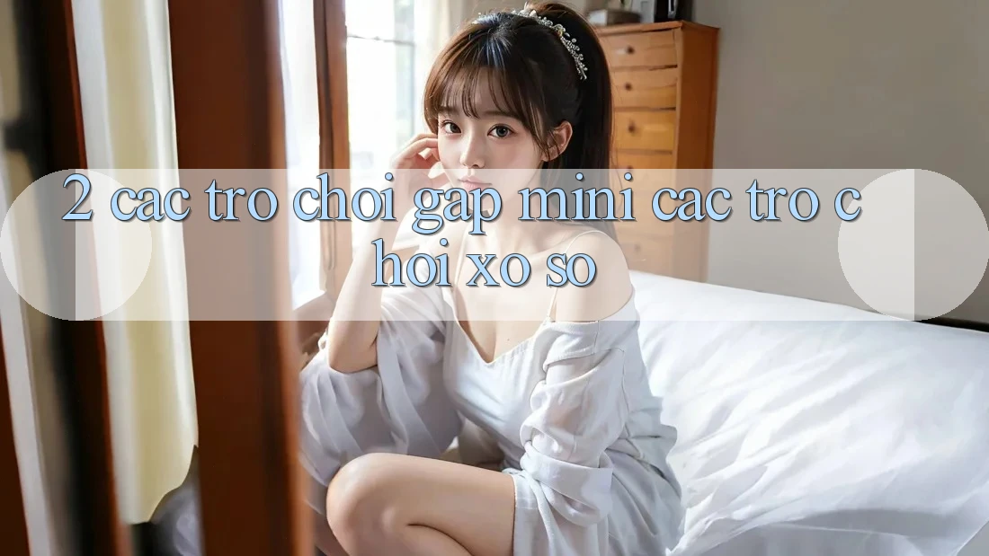 2. Các Trò Chơi Gấp (Mini Các trò chơi) & Xổ Số