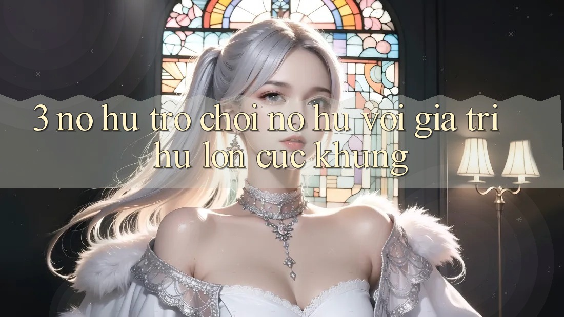 3. Nổ hũ Trò chơi (Nổ Hũ) Với Giá Trị Hũ lớn Cực Khủng