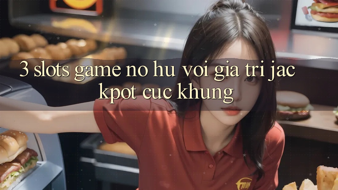 3. Slots Game (Nổ Hũ) Với Giá Trị Jackpot Cực Khủng