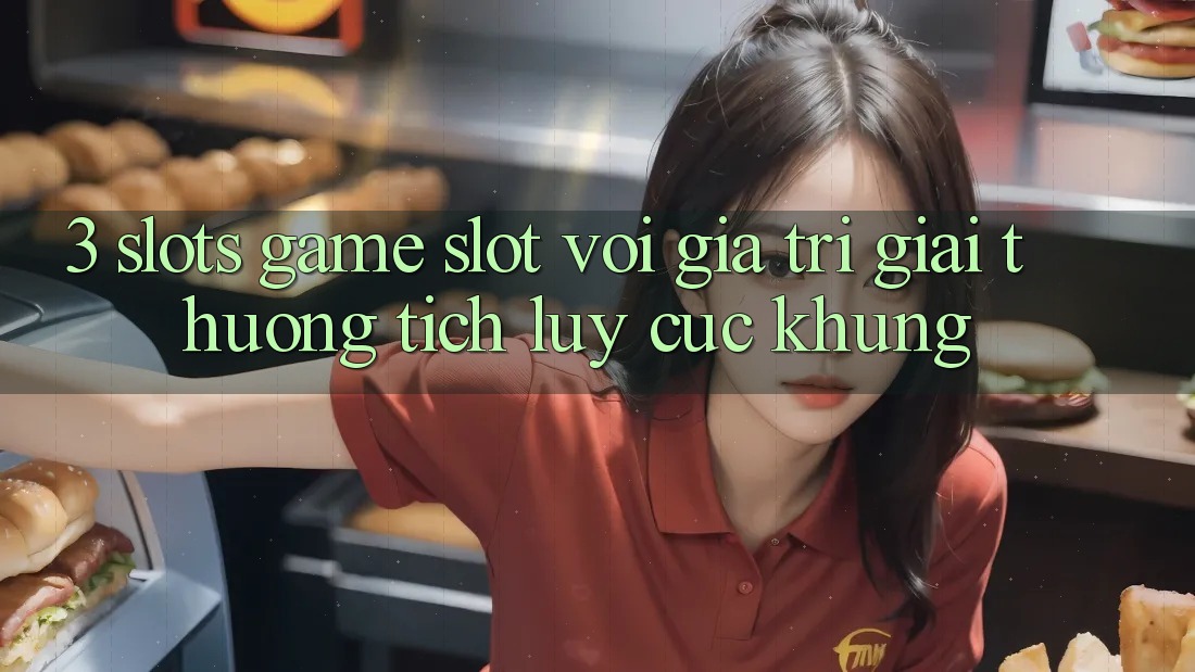 3. Slots Game (Slot) Với Giá Trị Giải thưởng tích lũy Cực Khủng