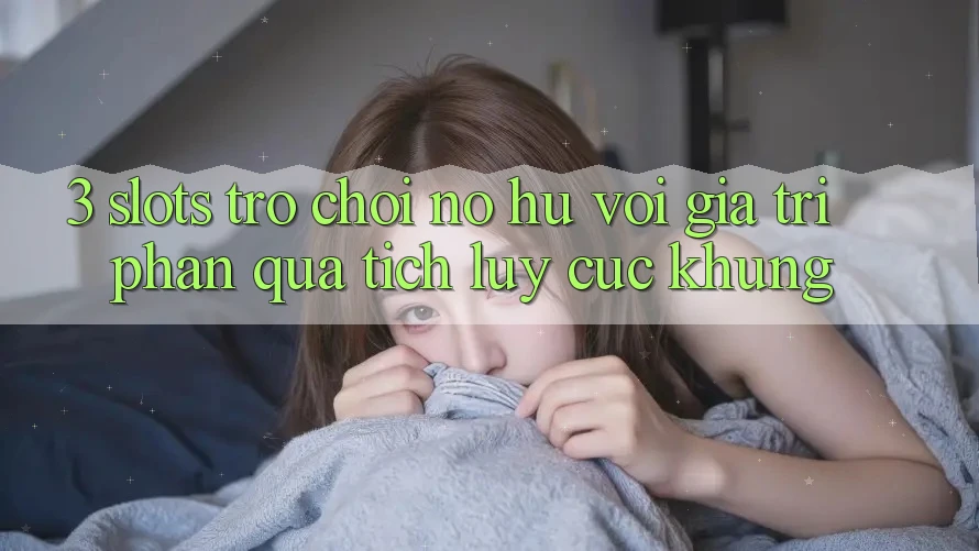 3. Slots Trò chơi (Nổ Hũ) Với Giá Trị Phần quà tích lũy Cực Khủng