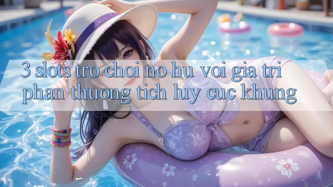 3. Slots Trò chơi (Nổ Hũ) Với Giá Trị Phần thưởng tích lũy Cực Khủng