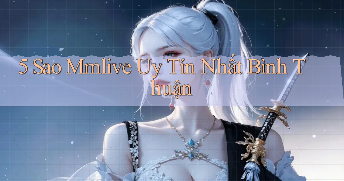 5 sao mmlive uy tín nhất Bình Thuận