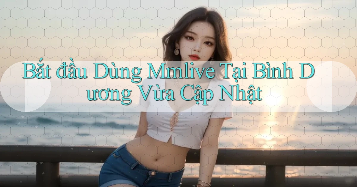 bắt đầu dùng mmlive tại Bình Dương vừa cập nhật
