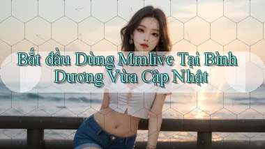 bắt đầu dùng mmlive tại Bình Dương vừa cập nhật