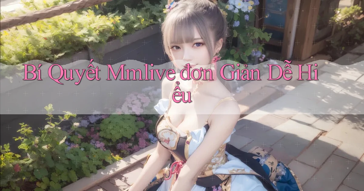 bí quyết mmlive đơn giản dễ hiểu