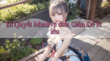 bí quyết mmlive đơn giản dễ hiểu