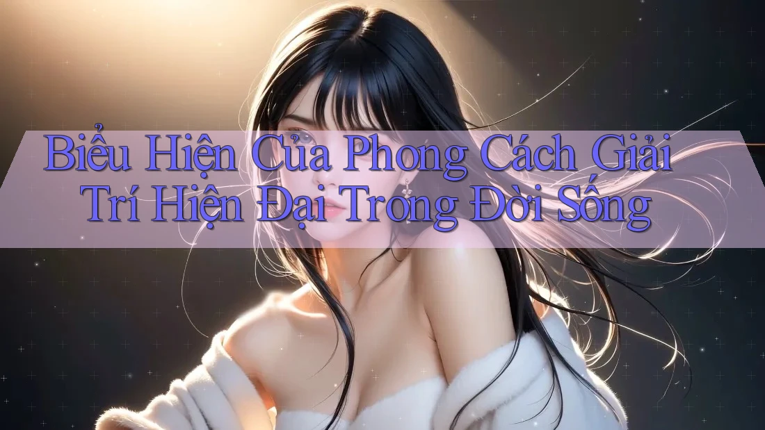 Biểu Hiện Của Phong Cách Giải Trí Hiện Đại Trong Đời Sống
