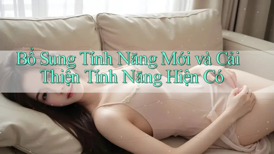 Bổ Sung Tính Năng Mới và Cải Thiện Tính Năng Hiện Có