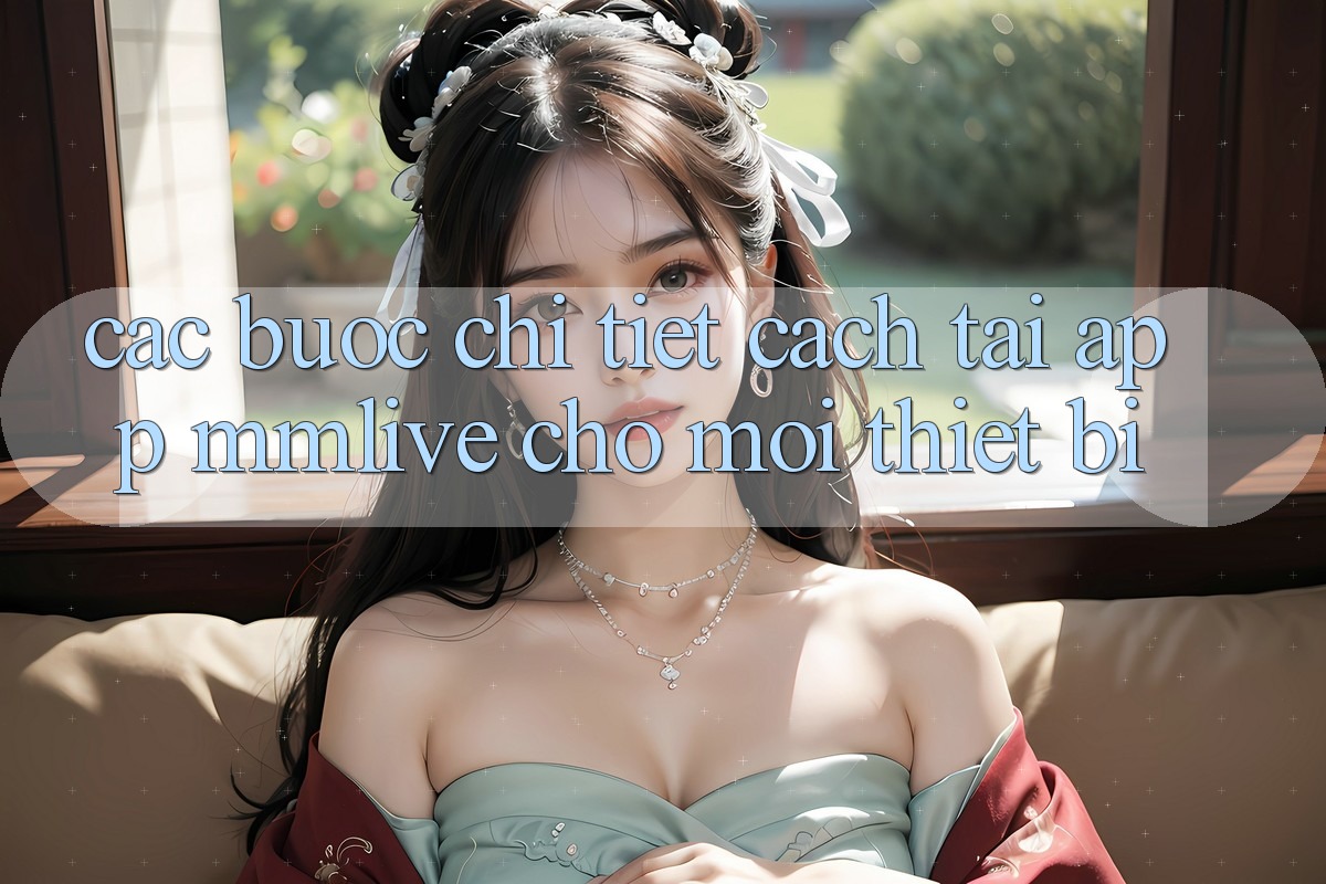 Các bước Chi Tiết Cách Tải App MMLive Cho Mọi Thiết Bị