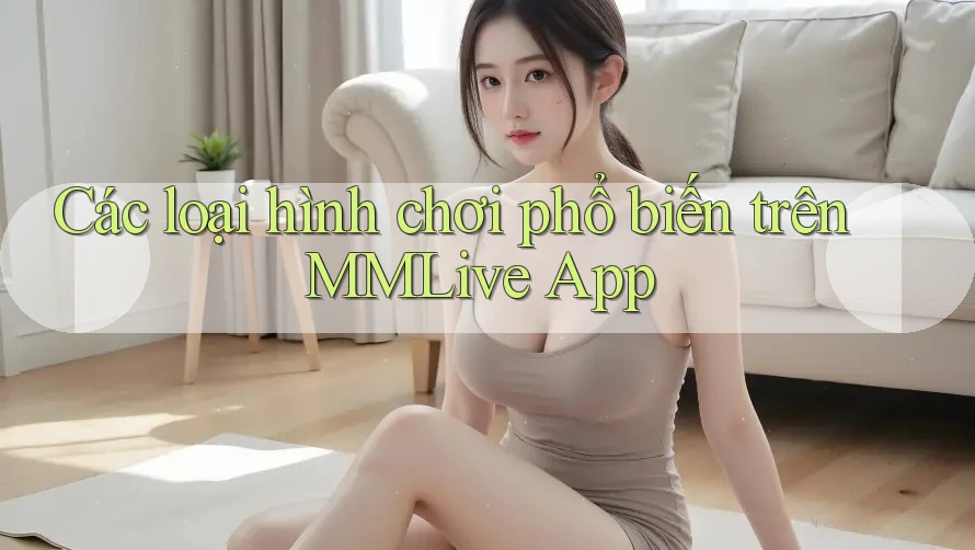 Các loại hình chơi phổ biến trên MMLive App