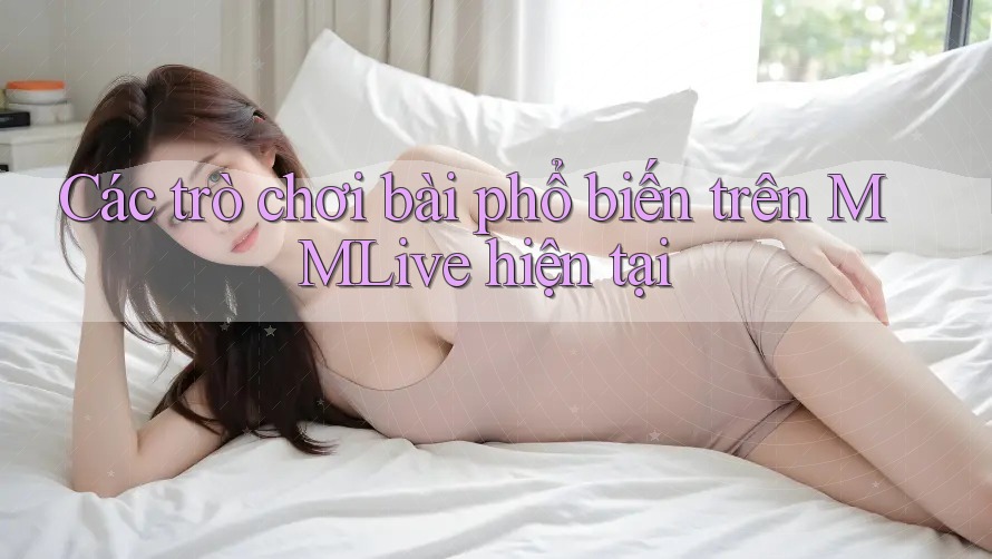 Các trò chơi bài phổ biến trên MMLive hiện tại