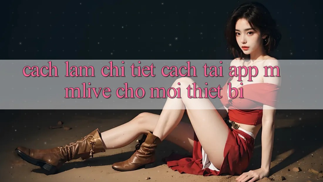Cách làm Chi Tiết Cách Tải App MMLive Cho Mọi Thiết Bị