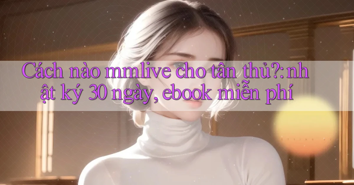 Cách nào mmlive cho tân thủ nhật ký 30 ngày, ebook miễn phí