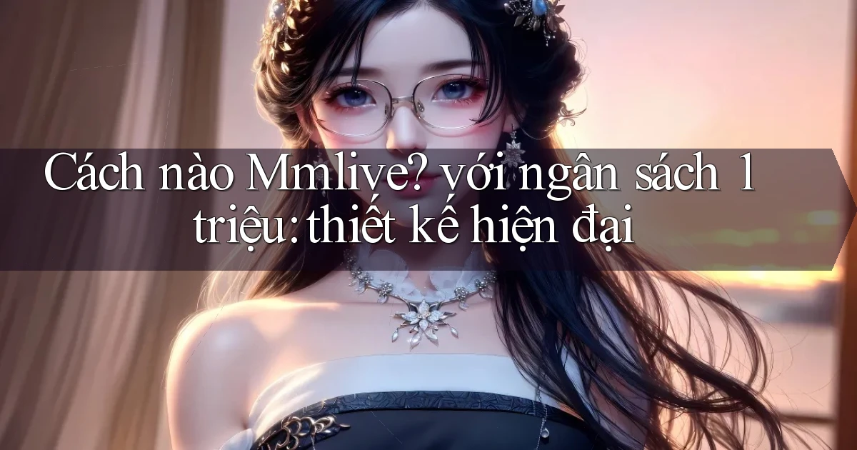 Cách nào Mmlive với ngân sách 1 triệu thiết kế hiện đại