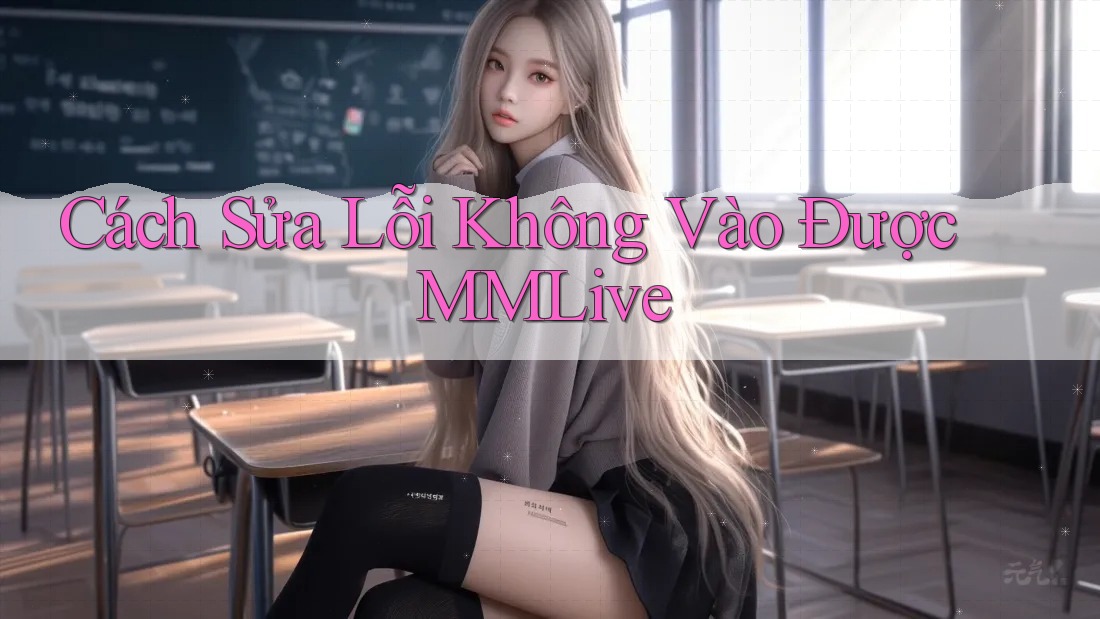Cách Sửa Lỗi Không Vào Được MMLive