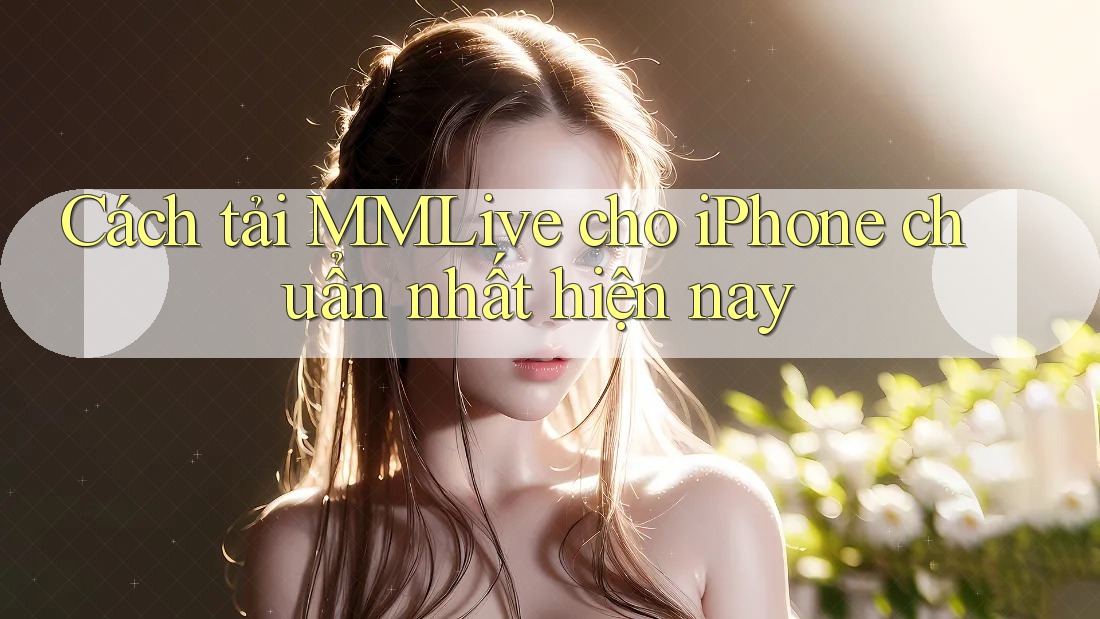 Cách tải MMLive cho iPhone chuẩn nhất hiện nay