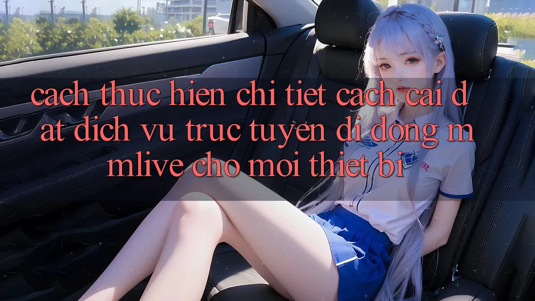 Cách thực hiện Chi Tiết Cách Cài đặt Dịch vụ trực tuyến di động MMLive Cho Mọi Thiết Bị
