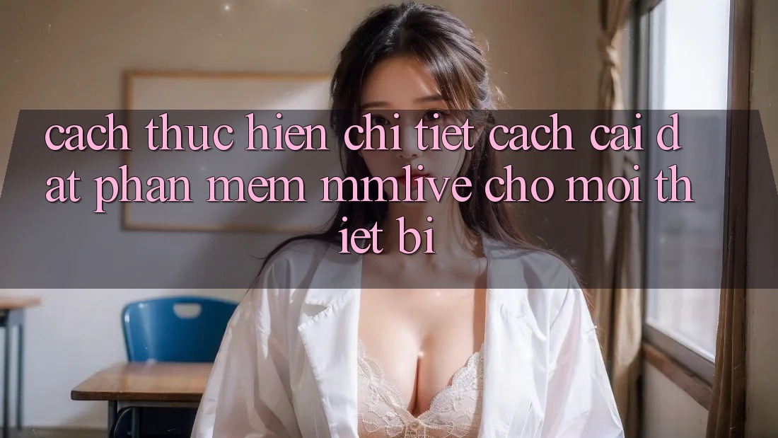 Cách thực hiện Chi Tiết Cách Cài đặt Phần mềm MMLive Cho Mọi Thiết Bị