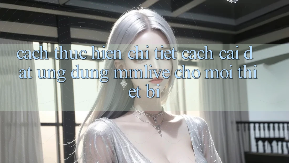 Cách thực hiện Chi Tiết Cách Cài đặt Ứng dụng MMLive Cho Mọi Thiết Bị