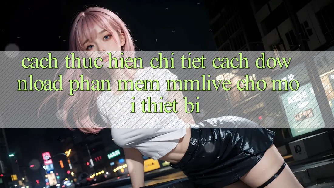 Cách thực hiện Chi Tiết Cách Download Phần mềm MMLive Cho Mọi Thiết Bị