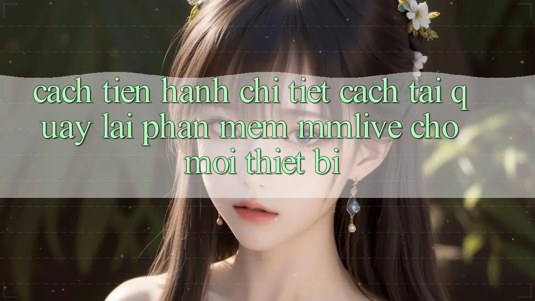 Cách tiến hành Chi Tiết Cách Tải quay lại Phần mềm MMLive Cho Mọi Thiết Bị
