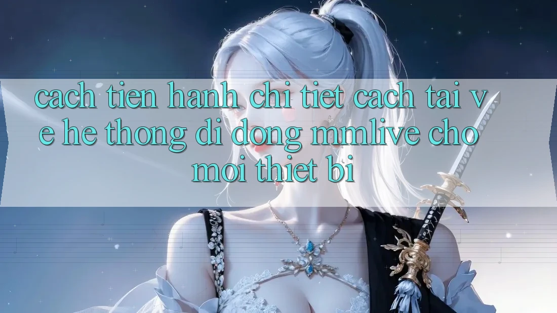 Cách tiến hành Chi Tiết Cách Tải về Hệ thống di động MMLive Cho Mọi Thiết Bị