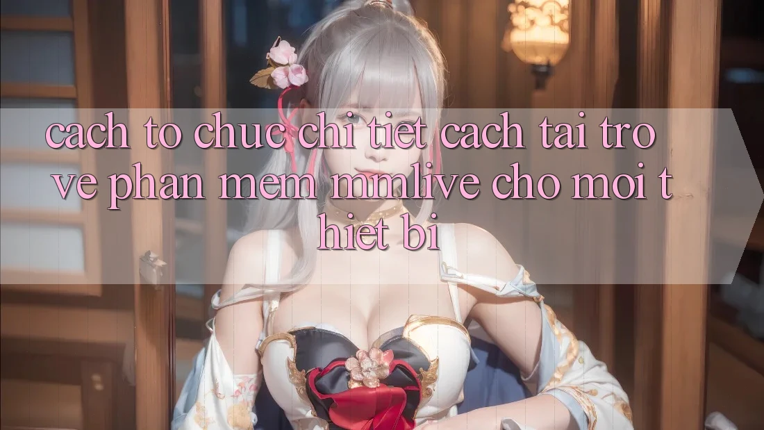 Cách tổ chức Chi Tiết Cách Tải trở về Phần mềm MMLive Cho Mọi Thiết Bị