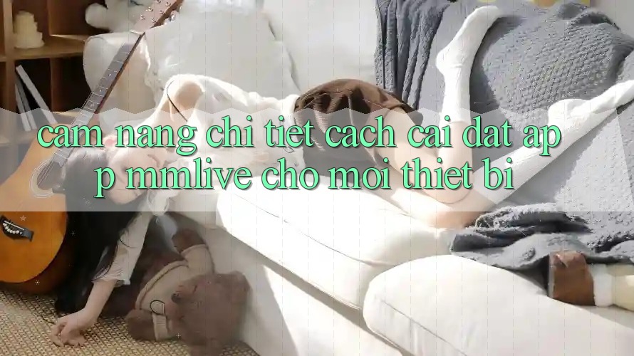 Cẩm nang Chi Tiết Cách Cài đặt App MMLive Cho Mọi Thiết Bị