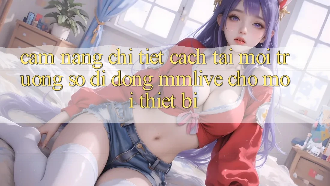 Cẩm nang Chi Tiết Cách Tải Môi trường số di động MMLive Cho Mọi Thiết Bị