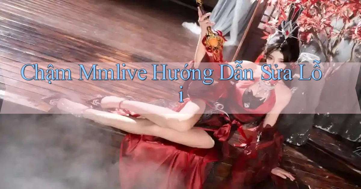 chậm mmlive hướng dẫn sửa lỗi