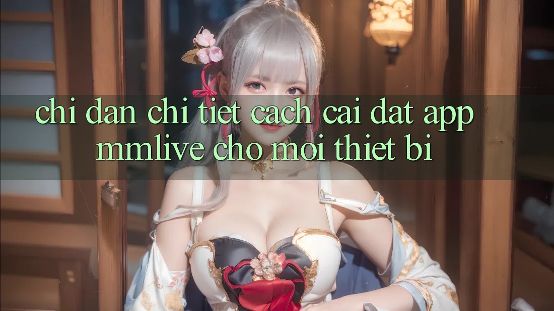 Chỉ dẫn Chi Tiết Cách Cài đặt App MMLive Cho Mọi Thiết Bị