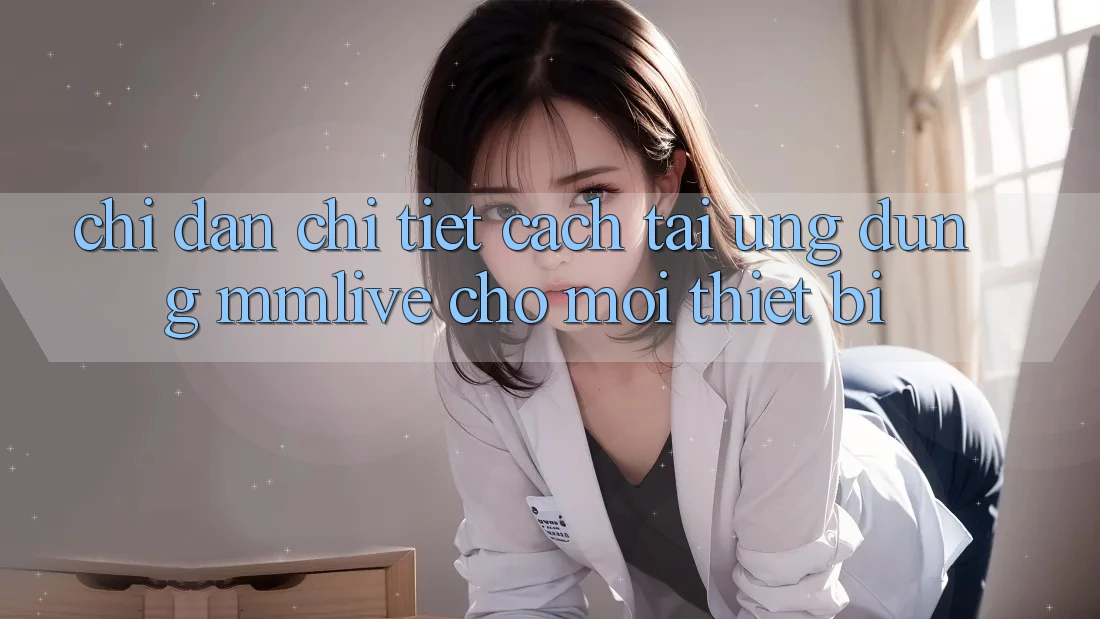 Chỉ dẫn Chi Tiết Cách Tải Ứng dụng MMLive Cho Mọi Thiết Bị