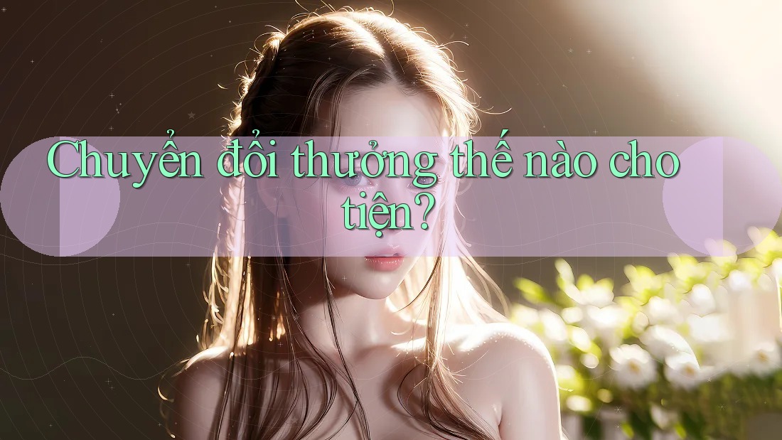 Chuyển đổi thưởng thế nào cho tiện?