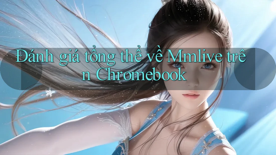 Đánh giá tổng thể về Mmlive trên Chromebook