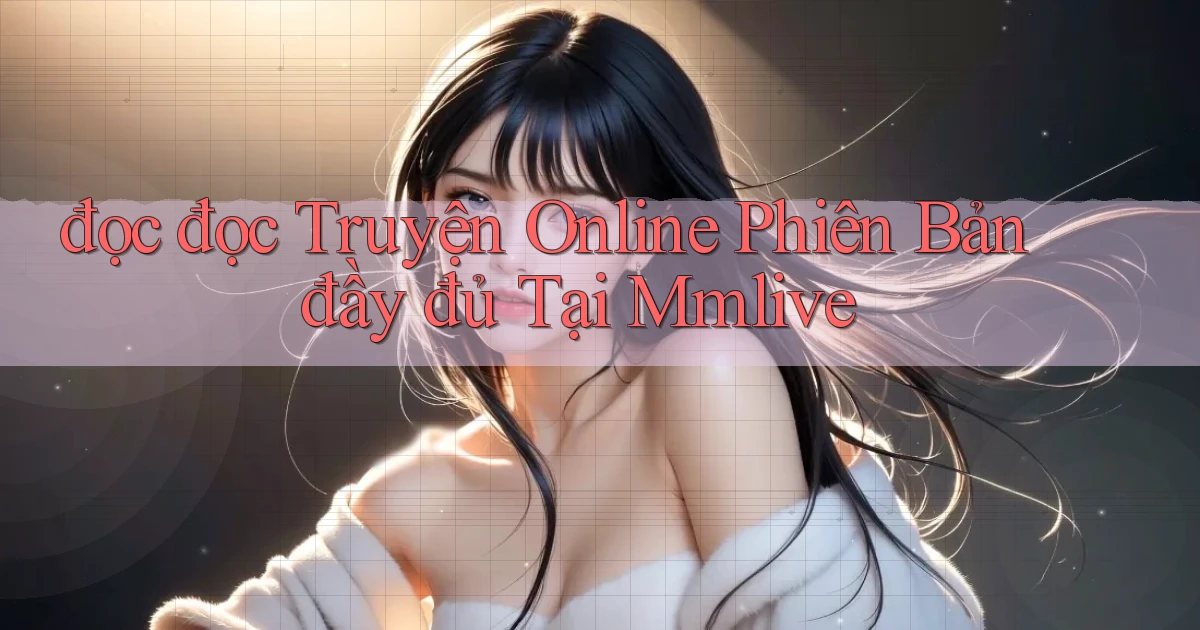 đọc đọc truyện online phiên bản đầy đủ tại mmlive