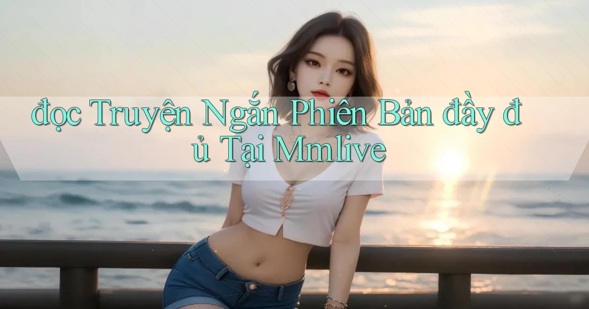 đọc truyện ngắn phiên bản đầy đủ tại mmlive