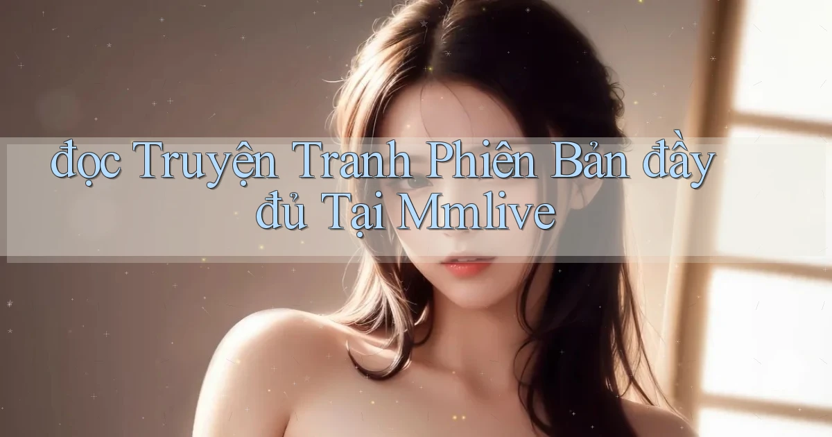 đọc truyện tranh phiên bản đầy đủ tại mmlive
