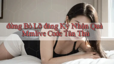 đừng bỏ lỡ đăng ký nhận quà mmlive code tân thủ