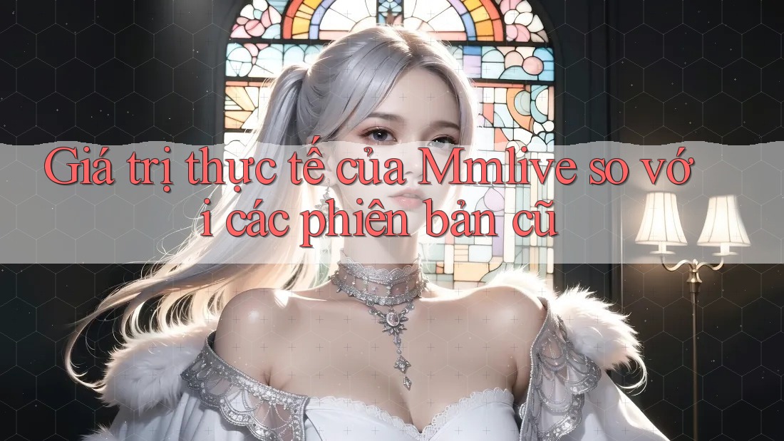 Giá trị thực tế của Mmlive so với các phiên bản cũ Giá trị thực tế của Mmlive so với các phiên bản cũ