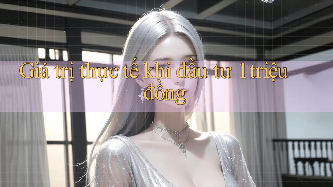 Giá trị thực tế khi đầu tư 1 triệu đồng