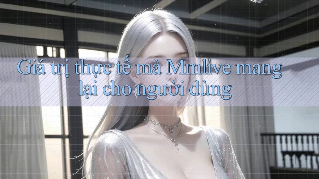 Giá trị thực tế mà Mmlive mang lại cho người dùng
