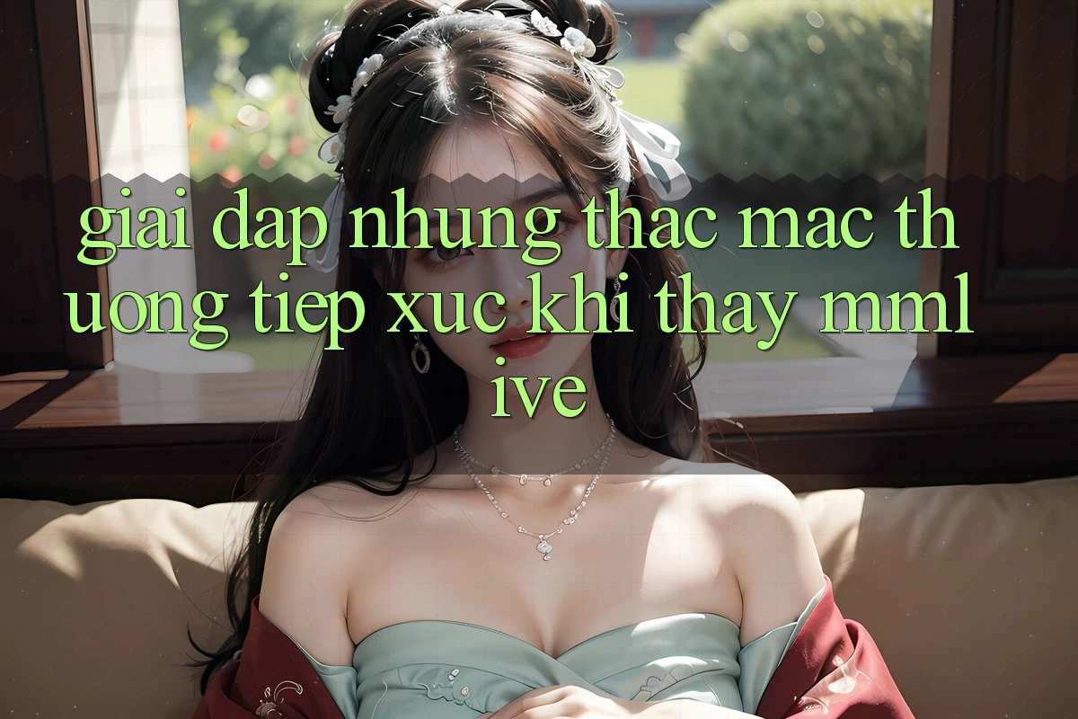 Giải Đáp Những Thắc Mắc Thường Tiếp xúc Khi Thấy MMLive