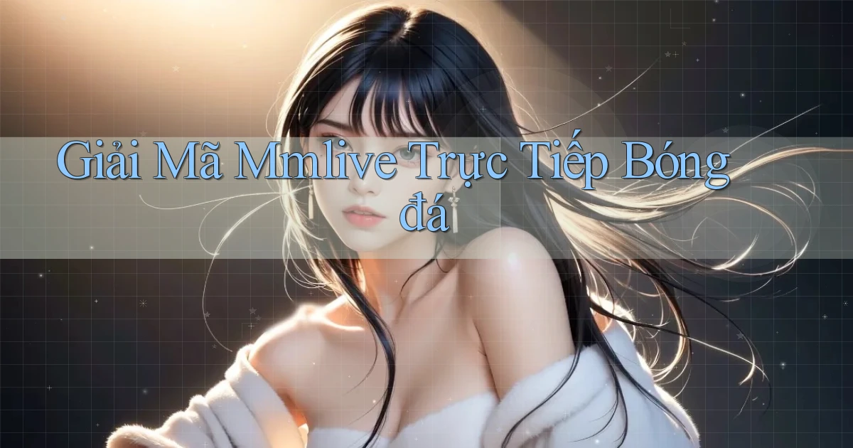 giải mã mmlive trực tiếp bóng đá