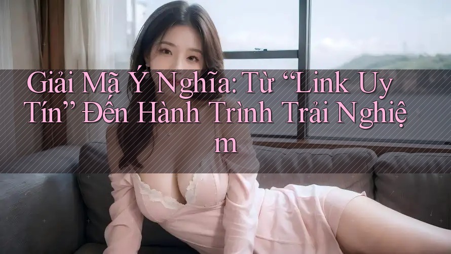 Giải Mã Ý Nghĩa: Từ “Link Uy Tín” Đến Hành Trình Trải Nghiệm