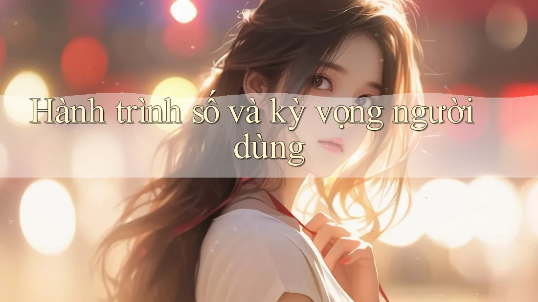 Hành trình số và kỳ vọng người dùng