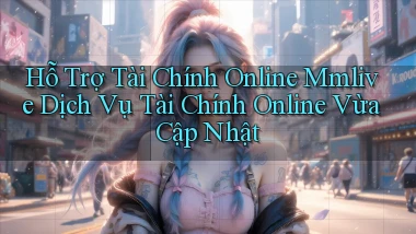 hỗ trợ tài chính online mmlive dịch vụ tài chính online vừa cập nhật