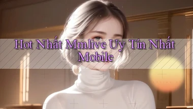 hot nhất mmlive uy tín nhất mobile